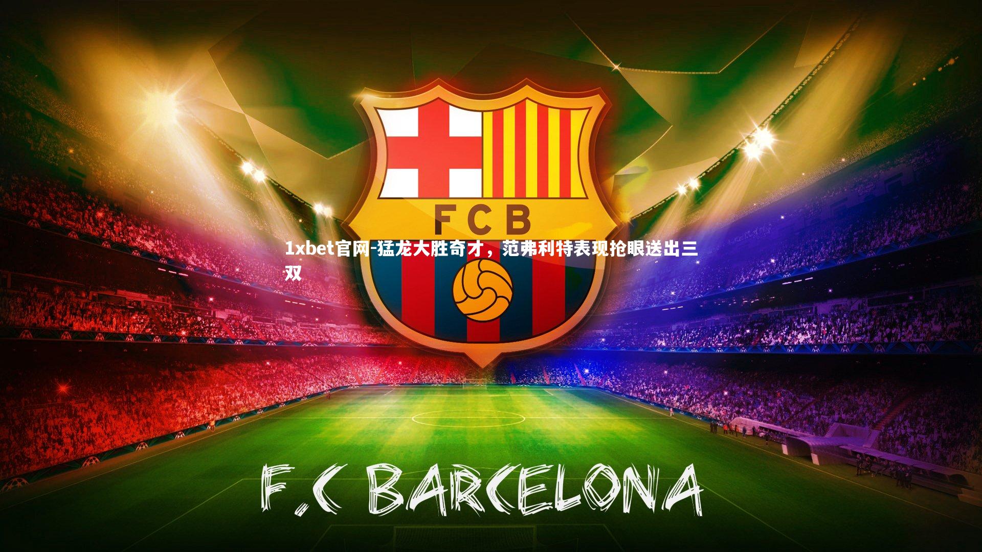 1xbet官网-猛龙大胜奇才，范弗利特表现抢眼送出三双