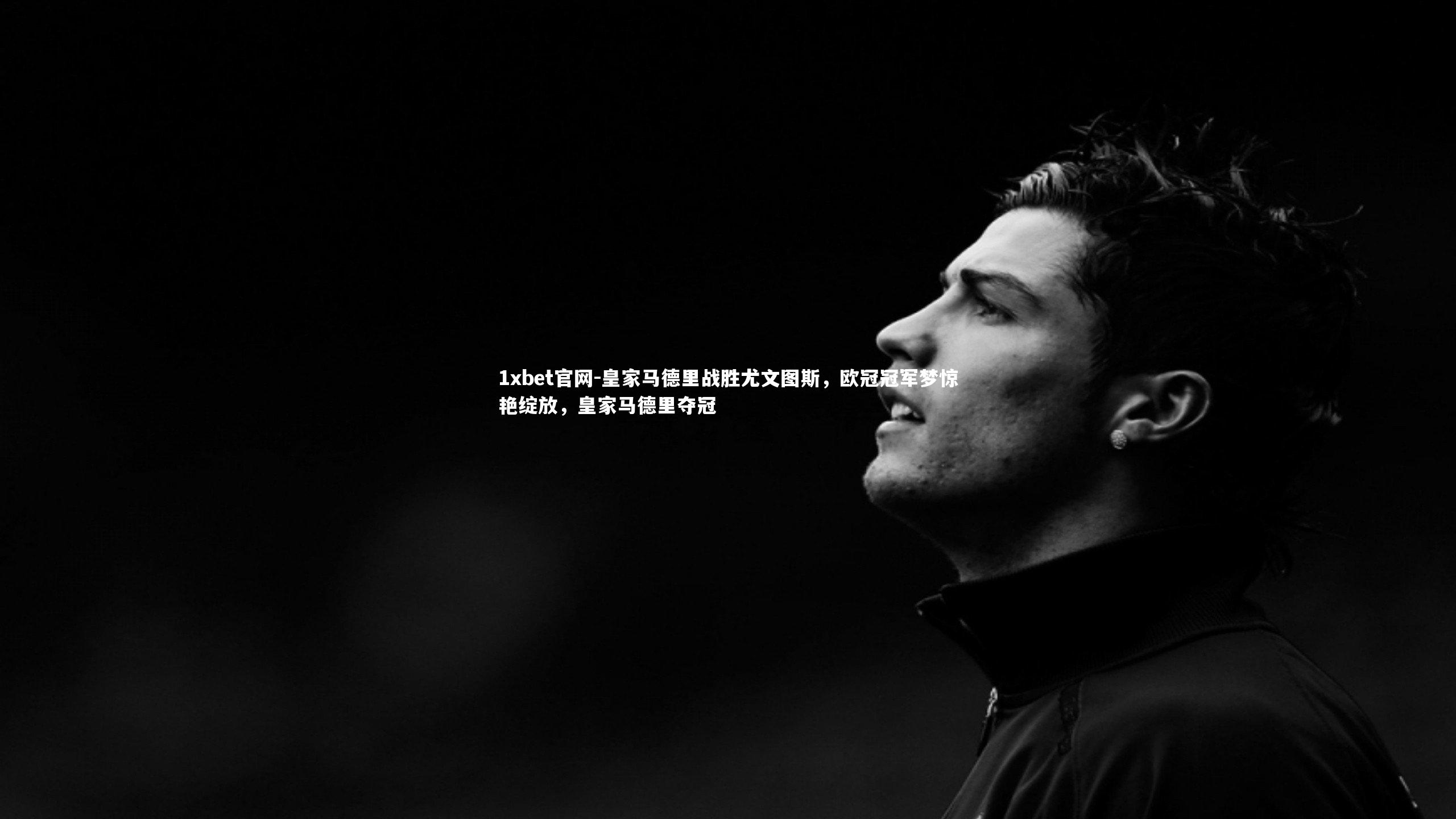 皇家马德里战胜尤文图斯，欧冠冠军梦惊艳绽放，皇家马德里夺冠