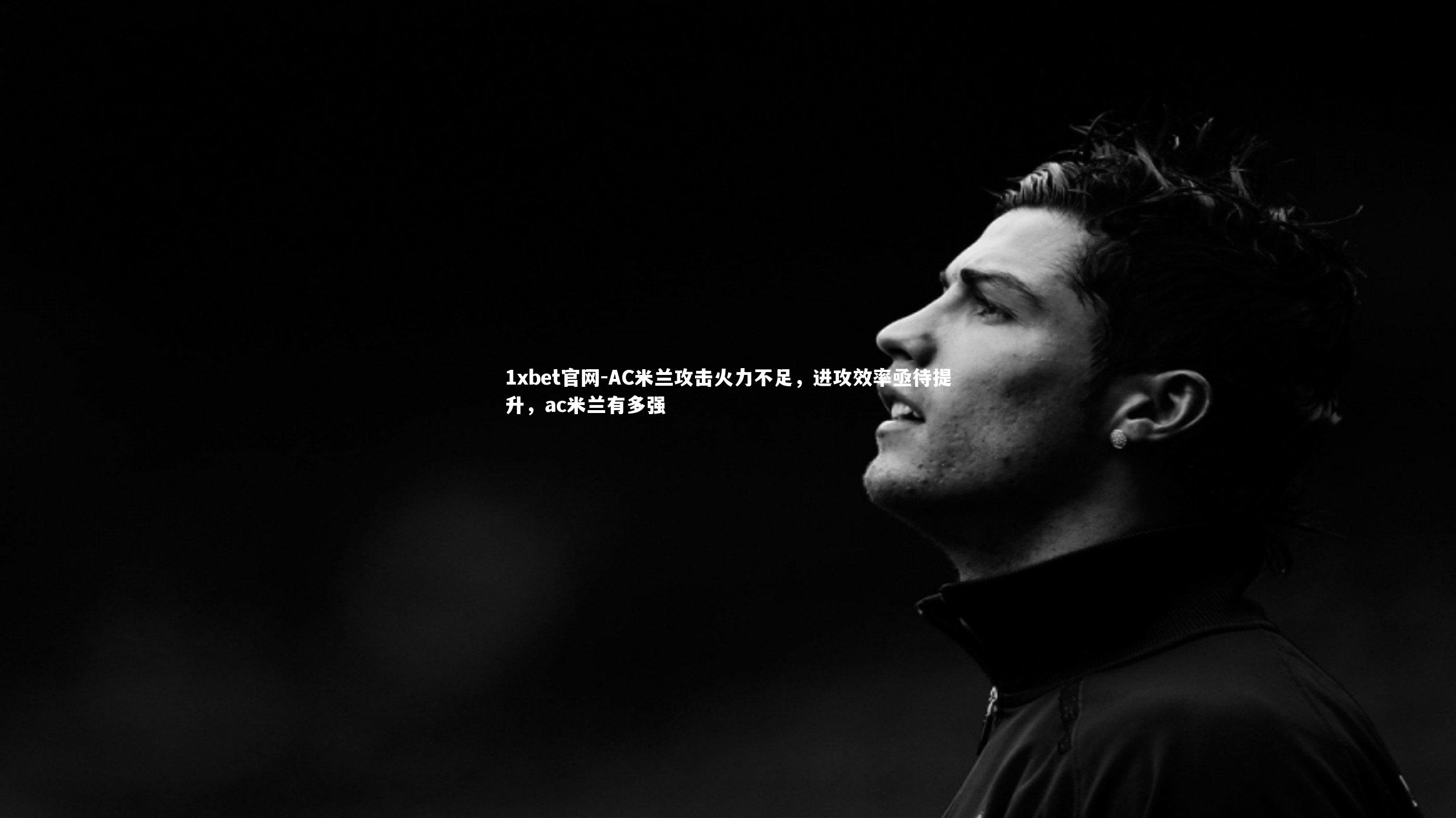 AC米兰攻击火力不足，进攻效率亟待提升，ac米兰有多强