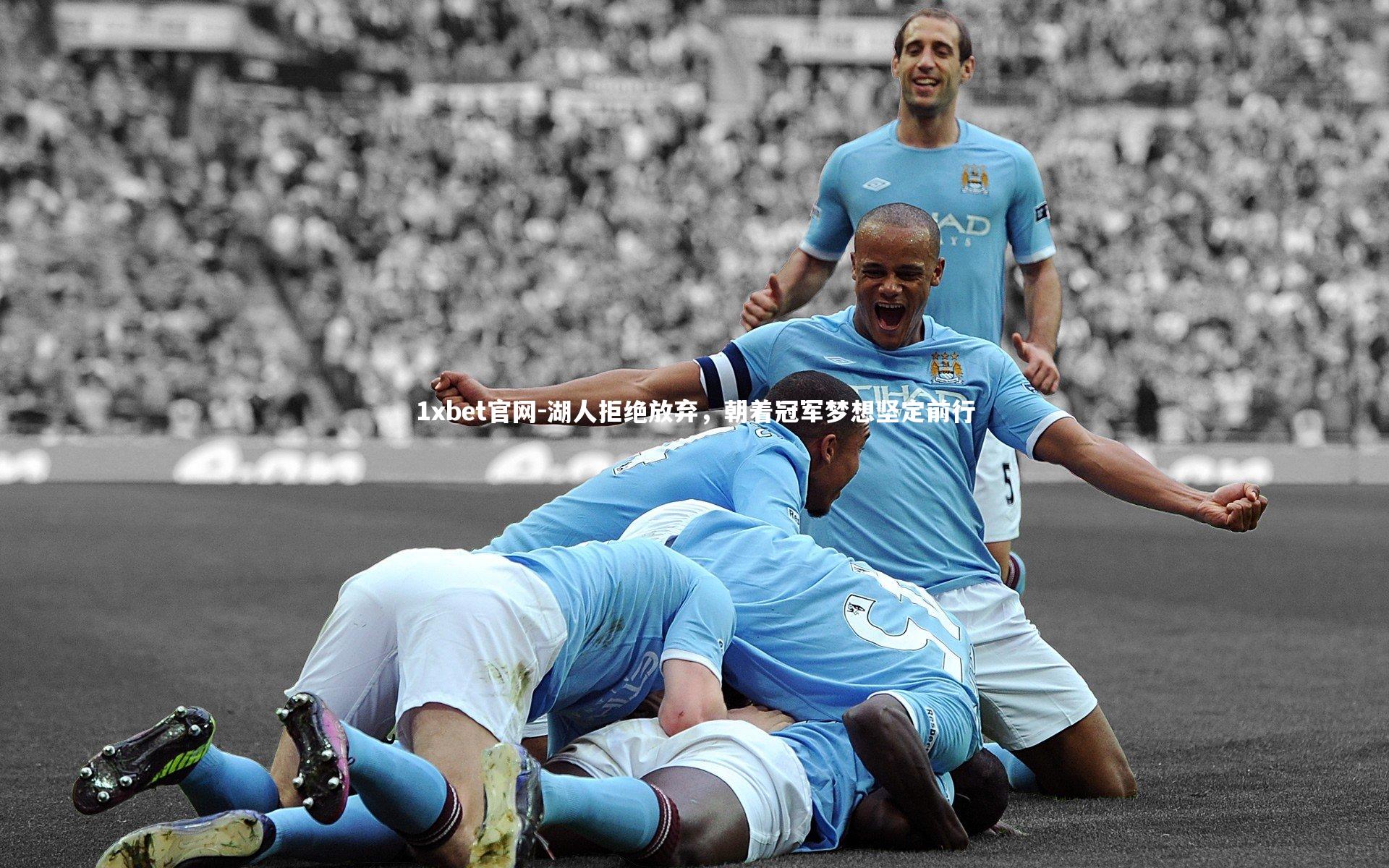 1xbet官网-湖人拒绝放弃，朝着冠军梦想坚定前行