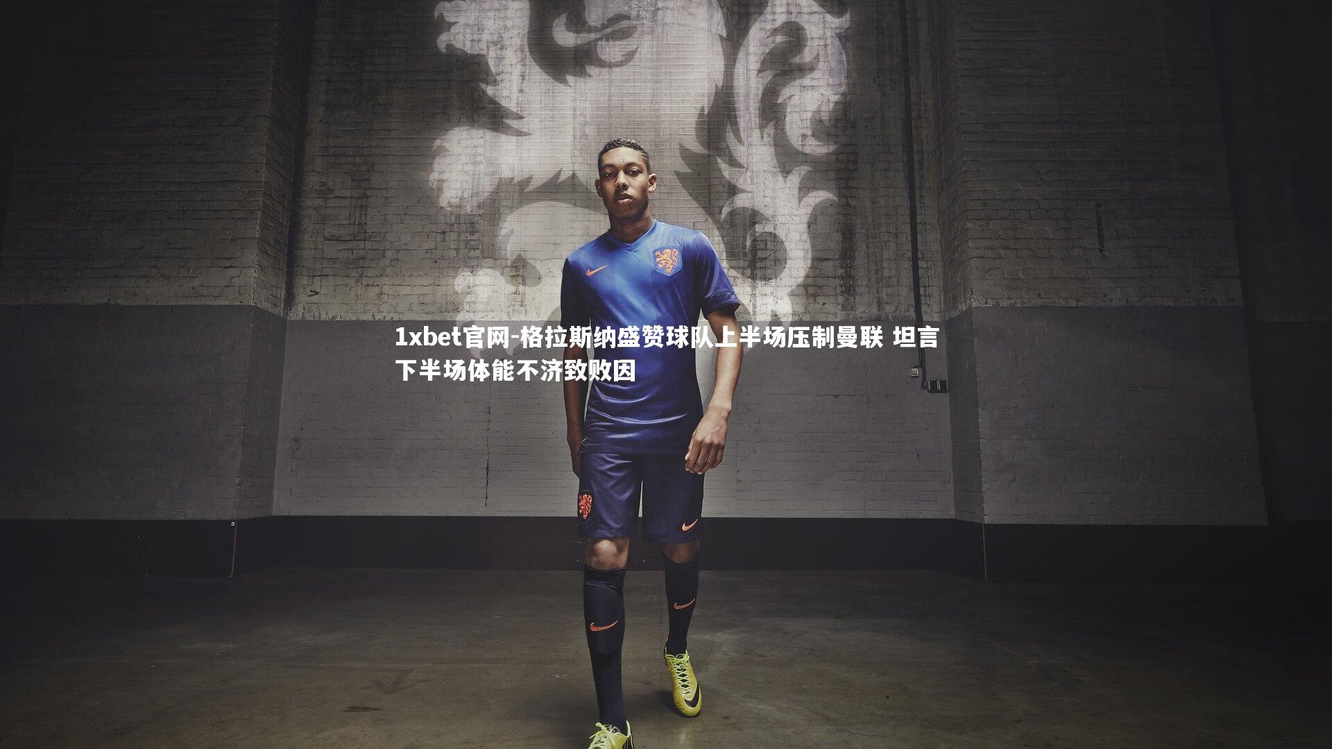 格拉斯纳盛赞球队上半场压制曼联 坦言下半场体能不济致败因